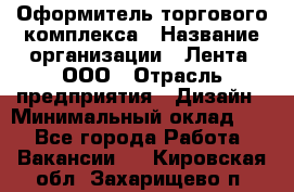 Оформитель торгового комплекса › Название организации ­ Лента, ООО › Отрасль предприятия ­ Дизайн › Минимальный оклад ­ 1 - Все города Работа » Вакансии   . Кировская обл.,Захарищево п.